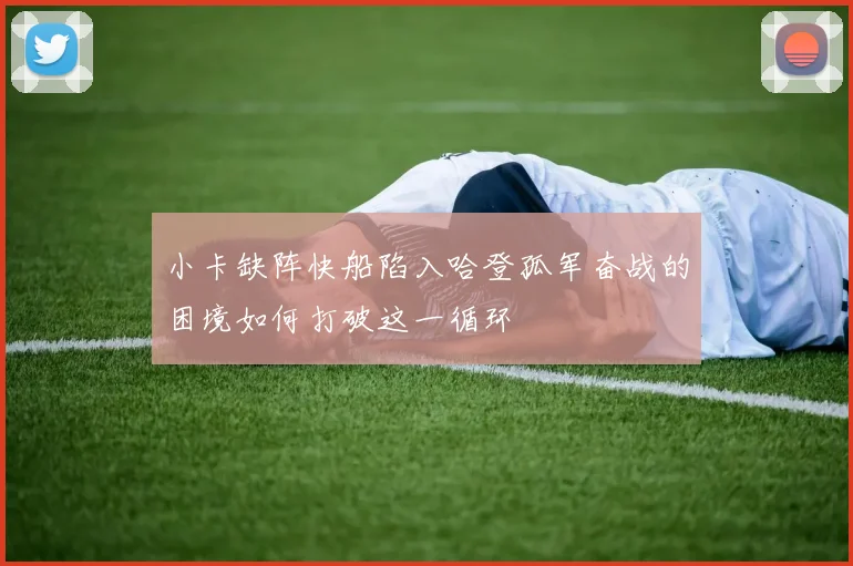小卡缺阵快船陷入哈登孤军奋战的困境如何打破这一循环
