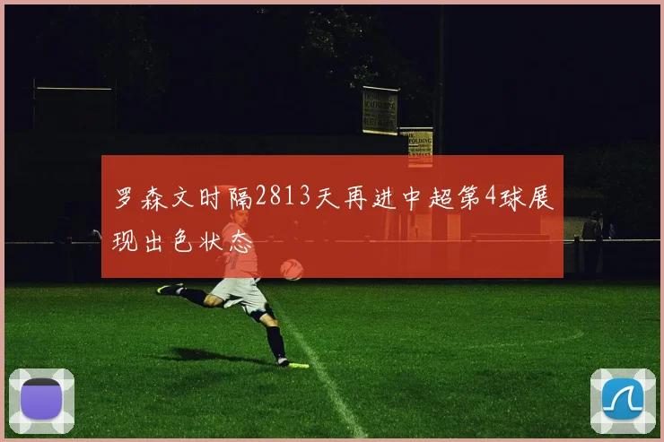 罗森文时隔2813天再进中超第4球展现出色状态