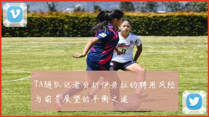 TA随队记者分析伊劳拉的聘用风险与前景展望的平衡之道