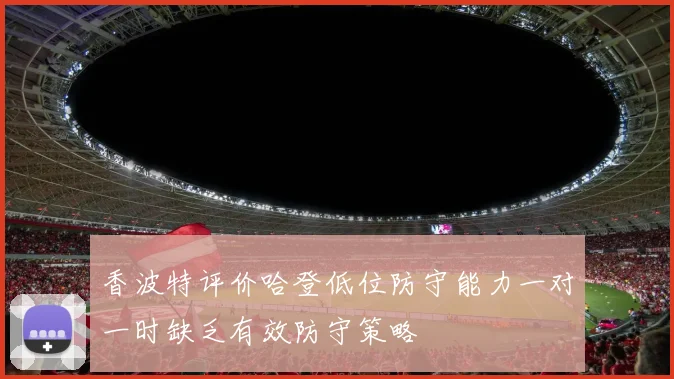 香波特评价哈登低位防守能力一对一时缺乏有效防守策略
